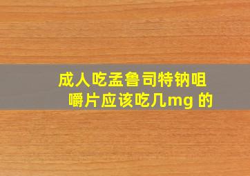 成人吃孟鲁司特钠咀嚼片应该吃几mg 的